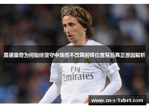 莫德里奇为何始终坚守中场而不改踢前锋位置背后真正原因解析
