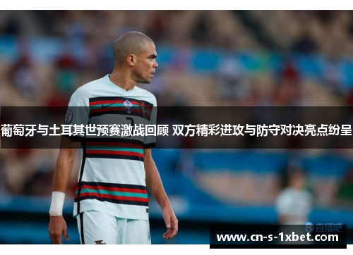 葡萄牙与土耳其世预赛激战回顾 双方精彩进攻与防守对决亮点纷呈 葡萄牙与土耳其世预赛激战回顾 双方精彩进攻与防守对决亮点纷呈