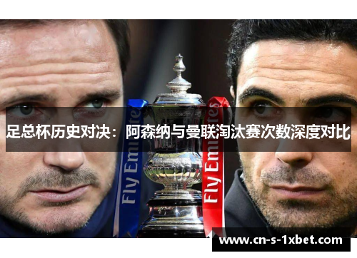 足总杯历史对决：阿森纳与曼联淘汰赛次数深度对比