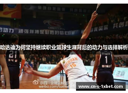 哈达迪为何坚持继续职业篮球生涯背后的动力与选择解析