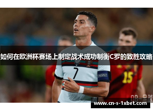 如何在欧洲杯赛场上制定战术成功制衡C罗的致胜攻略