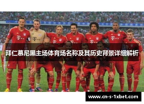 拜仁慕尼黑主场体育场名称及其历史背景详细解析