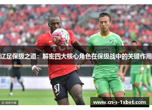 辽足保级之道：解密四大核心角色在保级战中的关键作用