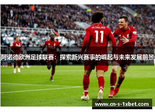 阿诺德欧洲足球联赛：探索新兴赛事的崛起与未来发展前景