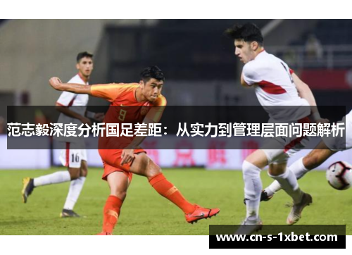 范志毅深度分析国足差距：从实力到管理层面问题解析