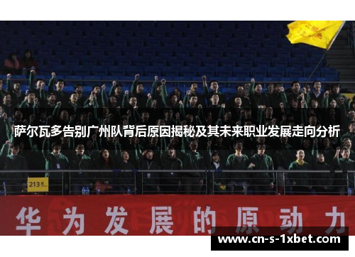 萨尔瓦多告别广州队背后原因揭秘及其未来职业发展走向分析 萨尔瓦多告别广州队背后原因揭秘及其未来职业发展走向分析