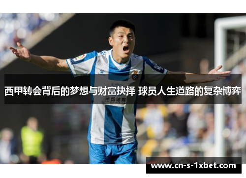 西甲转会背后的梦想与财富抉择 球员人生道路的复杂博弈 西甲转会背后的梦想与财富抉择 球员人生道路的复杂博弈