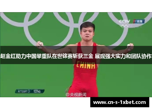 赵金红助力中国举重队在世锦赛斩获三金 展现强大实力和团队协作 赵金红助力中国举重队在世锦赛斩获三金 展现强大实力和团队协作