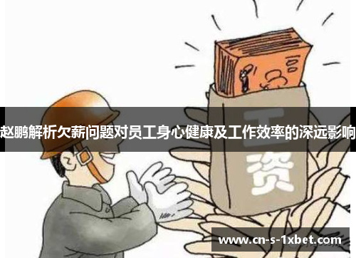 赵鹏解析欠薪问题对员工身心健康及工作效率的深远影响 赵鹏解析欠薪问题对员工身心健康及工作效率的深远影响