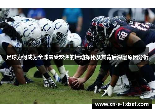 足球为何成为全球最受欢迎的运动探秘及其背后深层原因分析