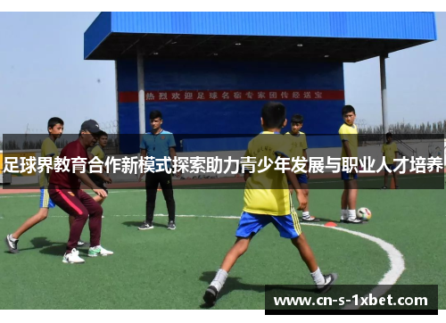足球界教育合作新模式探索助力青少年发展与职业人才培养 足球界教育合作新模式探索助力青少年发展与职业人才培养