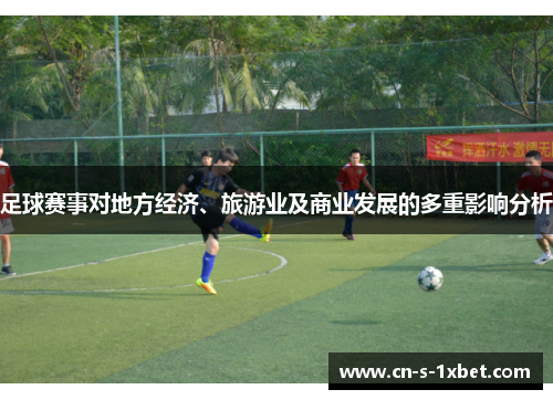 足球赛事对地方经济、旅游业及商业发展的多重影响分析 足球赛事对地方经济、旅游业及商业发展的多重影响分析