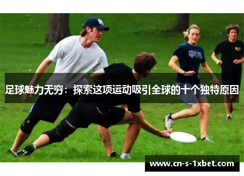 足球魅力无穷：探索这项运动吸引全球的十个独特原因