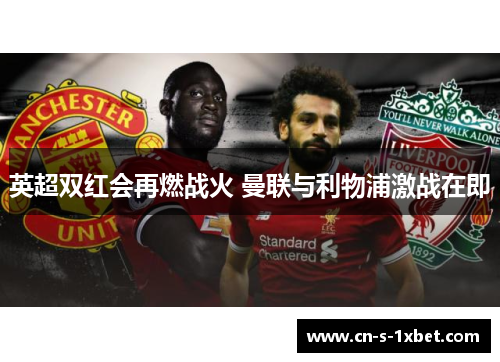 英超双红会再燃战火 曼联与利物浦激战在即