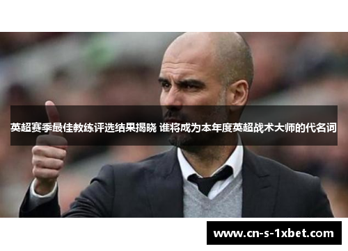 英超赛季最佳教练评选结果揭晓 谁将成为本年度英超战术大师的代名词