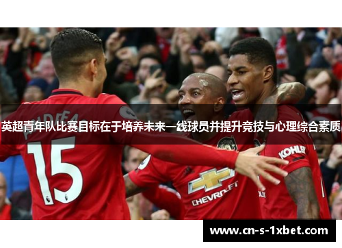 英超青年队比赛目标在于培养未来一线球员并提升竞技与心理综合素质 英超青年队比赛目标在于培养未来一线球员并提升竞技与心理综合素质