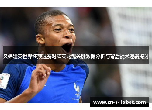 久保建英世界杯预选赛对阵莱比锡关键数据分析与背后战术逻辑探讨