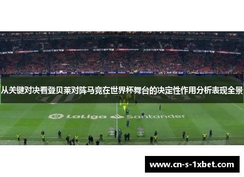 从关键对决看登贝莱对阵马竞在世界杯舞台的决定性作用分析表现全景