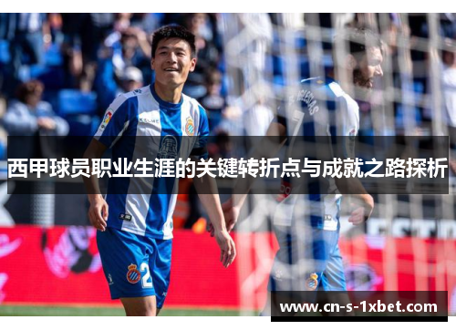 西甲球员职业生涯的关键转折点与成就之路探析