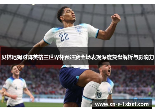 贝林厄姆对阵英格兰世界杯预选赛全场表现深度复盘解析与影响力