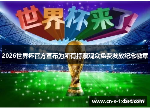 2026世界杯官方宣布为所有持票观众免费发放纪念徽章 2026世界杯官方宣布为所有持票观众免费发放纪念徽章