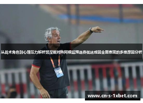 从战术角色到心理压力解析努涅斯对阵阿根廷预选赛低迷成因全面表现的多维原因分析 从战术角色到心理压力解析努涅斯对阵阿根廷预选赛低迷成因全面表现的多维原因分析