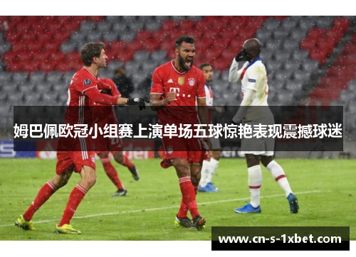 姆巴佩欧冠小组赛上演单场五球惊艳表现震撼球迷