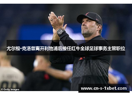 尤尔根·克洛普离开利物浦后接任红牛全球足球事务主管职位