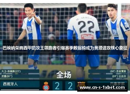 巴埃纳荣膺西甲助攻王领跑者引爆赛季数据榜成为黄潜进攻核心象征