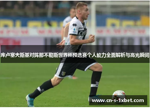 库卢塞夫斯基对阵那不勒斯世界杯预选赛个人能力全面解析与高光瞬间
