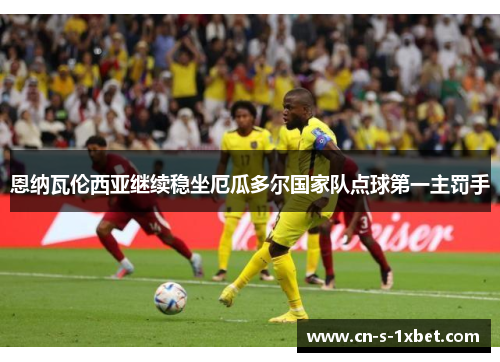 恩纳瓦伦西亚继续稳坐厄瓜多尔国家队点球第一主罚手