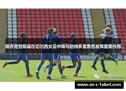 斯乔克努斯肯在切尔西女足中场与防线多重角色发挥重要作用