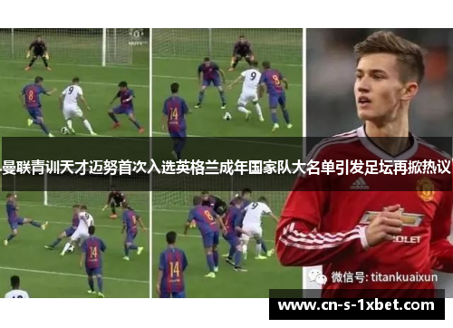 曼联青训天才迈努首次入选英格兰成年国家队大名单引发足坛再掀热议