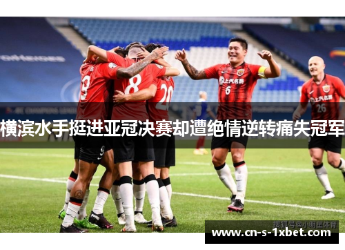 横滨水手挺进亚冠决赛却遭绝情逆转痛失冠军
