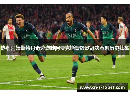 热刺阿姆斯特丹奇迹逆转阿贾克斯晋级欧冠决赛创历史壮举