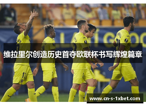 维拉里尔创造历史首夺欧联杯书写辉煌篇章