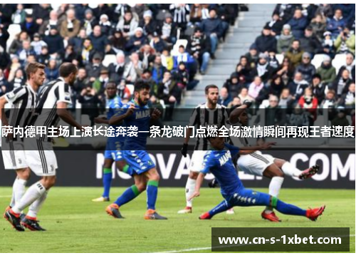 萨内德甲主场上演长途奔袭一条龙破门点燃全场激情瞬间再现王者速度