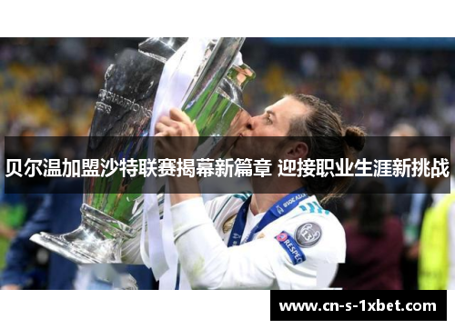 贝尔温加盟沙特联赛揭幕新篇章 迎接职业生涯新挑战
