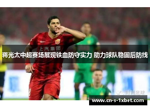 蒋光太中超赛场展现铁血防守实力 助力球队稳固后防线