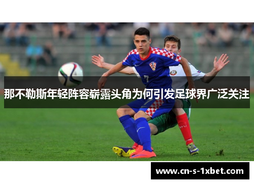 那不勒斯年轻阵容崭露头角为何引发足球界广泛关注