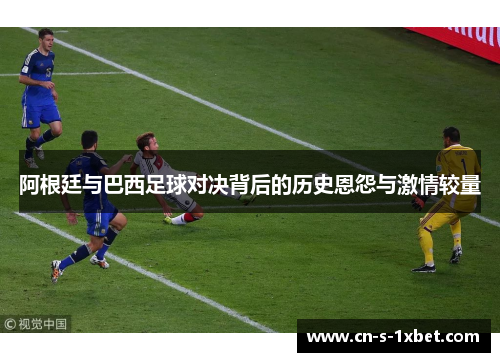 阿根廷与巴西足球对决背后的历史恩怨与激情较量 阿根廷与巴西足球对决背后的历史恩怨与激情较量