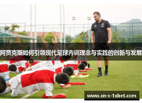 阿贾克斯如何引领现代足球青训理念与实践的创新与发展