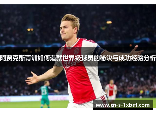 阿贾克斯青训如何造就世界级球员的秘诀与成功经验分析 阿贾克斯青训如何造就世界级球员的秘诀与成功经验分析