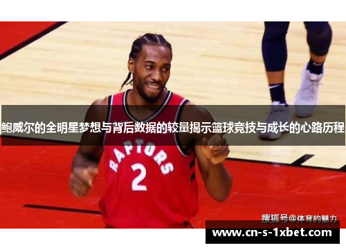 鲍威尔的全明星梦想与背后数据的较量揭示篮球竞技与成长的心路历程 鲍威尔的全明星梦想与背后数据的较量揭示篮球竞技与成长的心路历程