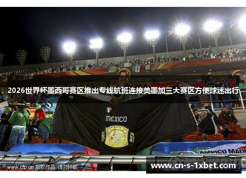 2026世界杯墨西哥赛区推出专线航班连接美墨加三大赛区方便球迷出行