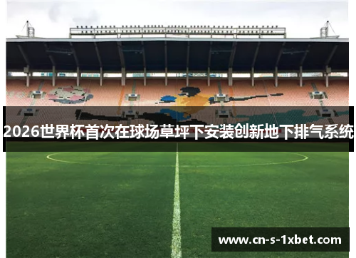 2026世界杯首次在球场草坪下安装创新地下排气系统