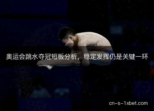 奥运会跳水夺冠短板分析，稳定发挥仍是关键一环